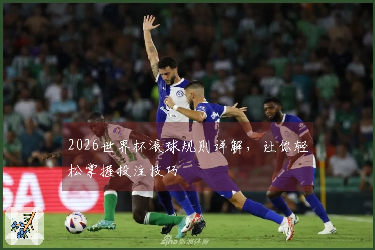2026世界杯滚球规则详解，让你轻松掌握投注技巧