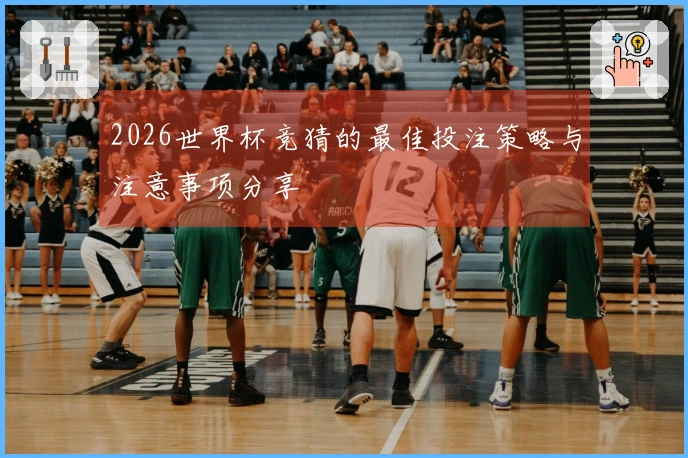 2026世界杯竞猜的最佳投注策略与注意事项分享