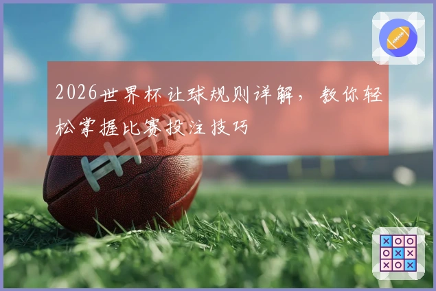 2026世界杯让球规则详解，教你轻松掌握比赛投注技巧