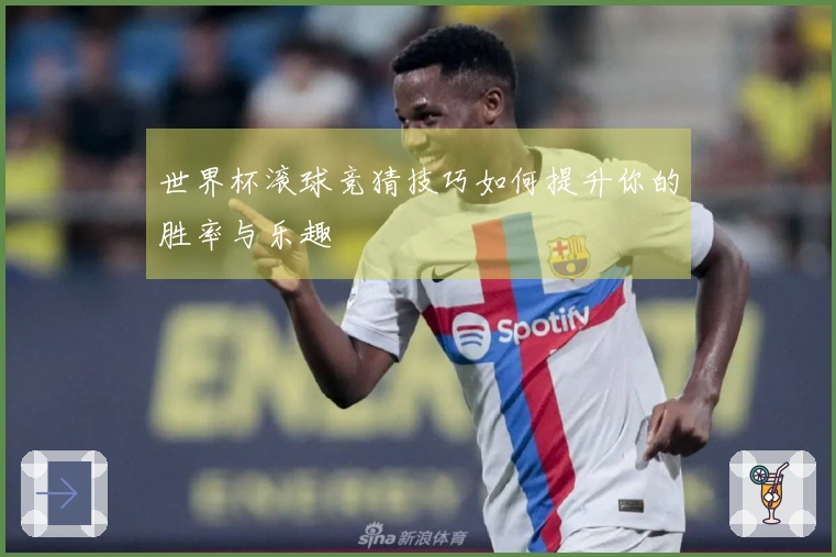 世界杯滚球竞猜技巧如何提升你的胜率与乐趣