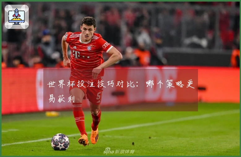 世界杯投注技巧对比：哪个策略更易获利