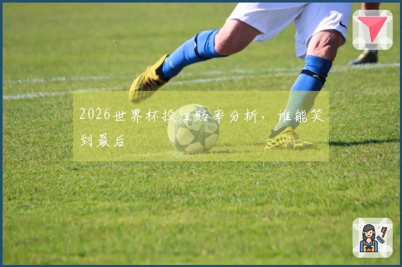 2026世界杯投注赔率分析，谁能笑到最后