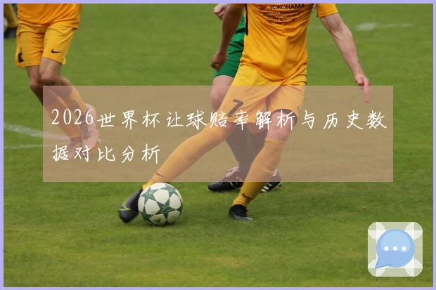 2026世界杯让球赔率解析与历史数据对比分析