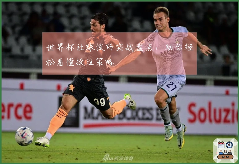 世界杯让球技巧实战盘点，助你轻松看懂投注策略