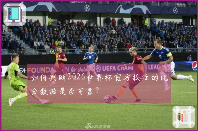 如何判断2026世界杯官方投注的比分数据是否可靠？