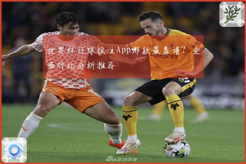 世界杯让球投注App哪款最靠谱？全面对比分析推荐