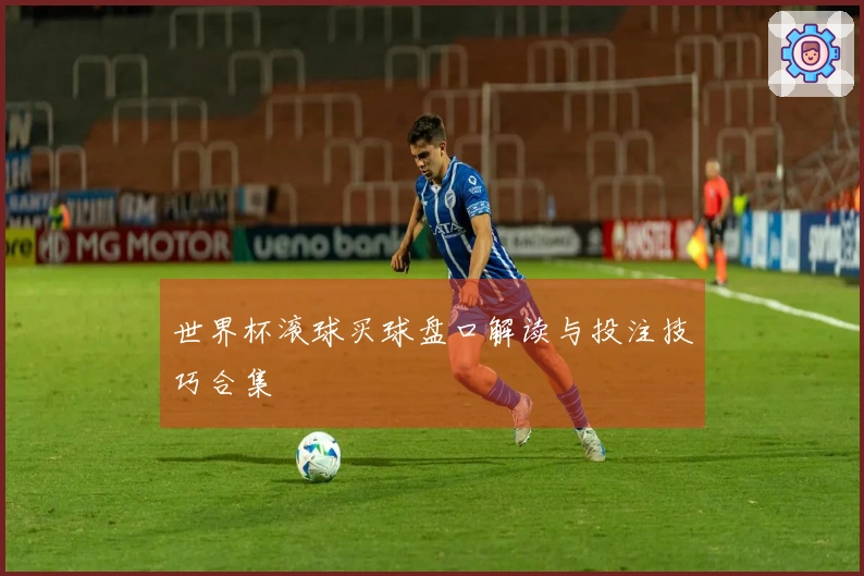 世界杯滚球买球盘口解读与投注技巧合集