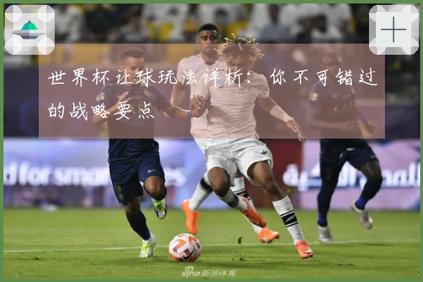 世界杯让球玩法详析：你不可错过的战略要点