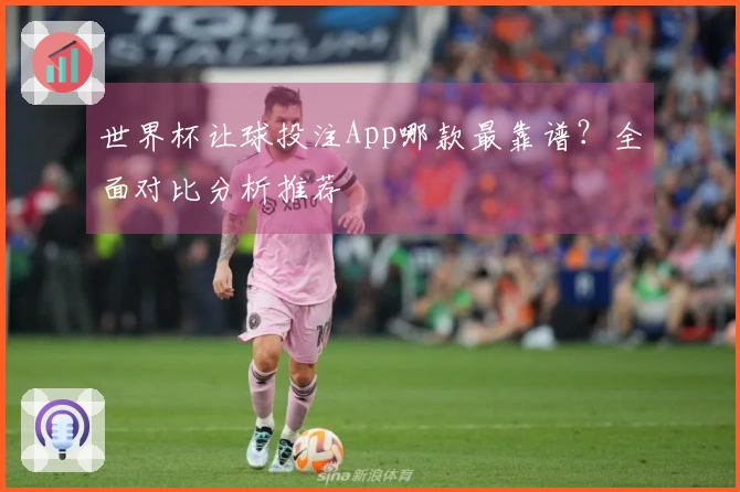 世界杯让球投注App哪款最靠谱？全面对比分析推荐