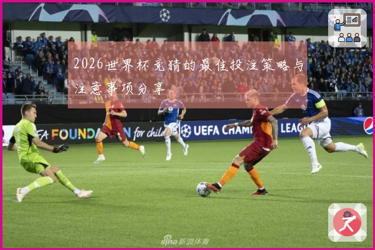 2026世界杯竞猜的最佳投注策略与注意事项分享