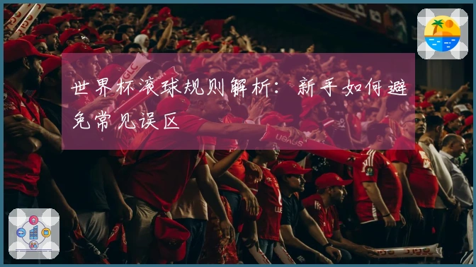 世界杯滚球规则解析：新手如何避免常见误区