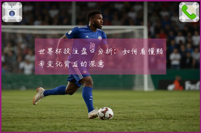 世界杯投注盘口分析：如何看懂赔率变化背后的深意