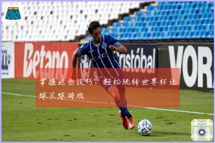 掌握这些技巧，轻松玩转世界杯让球买球游戏