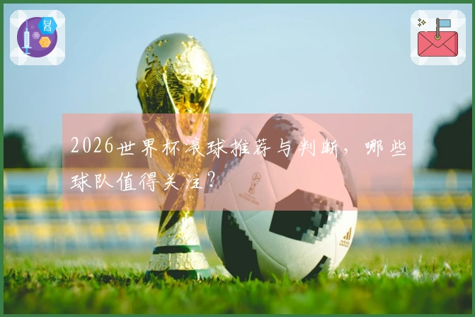 2026世界杯滚球推荐与判断，哪些球队值得关注？