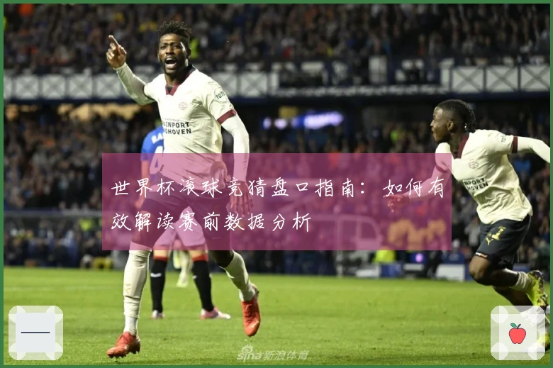 世界杯滚球竞猜盘口指南：如何有效解读赛前数据分析
