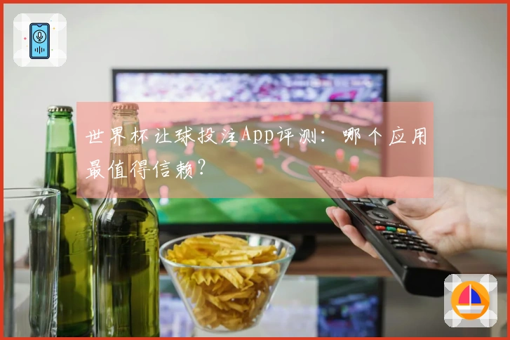 世界杯让球投注App评测：哪个应用最值得信赖？