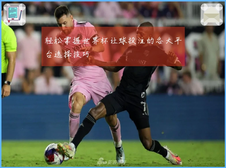 轻松掌握世界杯让球投注的各大平台选择技巧