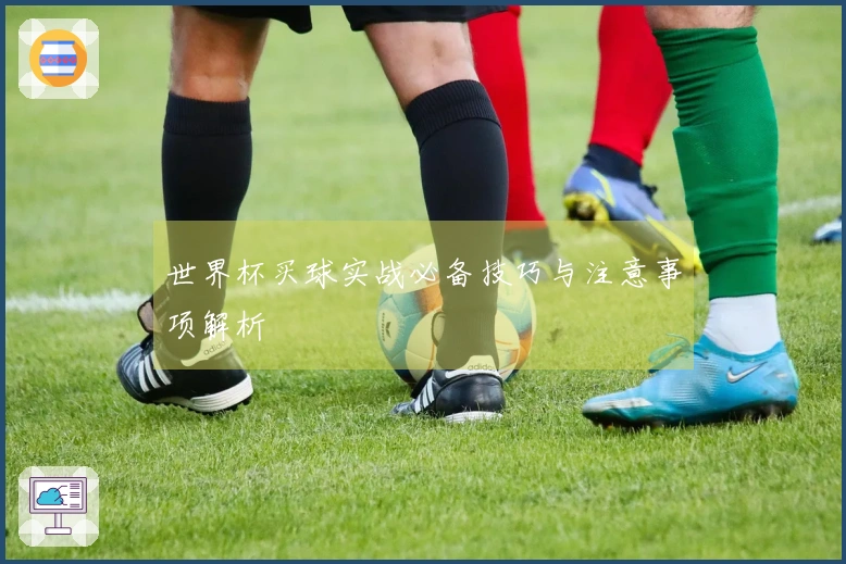 世界杯买球实战必备技巧与注意事项解析