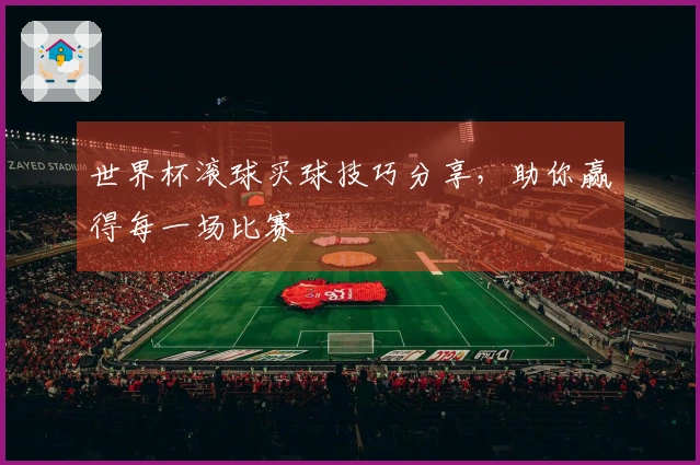 世界杯滚球买球技巧分享,助你赢得每一场比赛