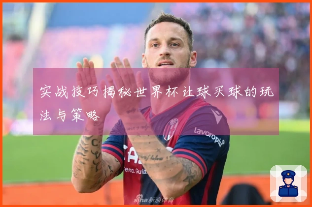 实战技巧揭秘世界杯让球买球的玩法与策略