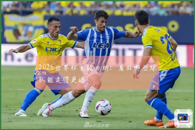 2026世界杯竞猜分析：看好哪些球队能走得更远
