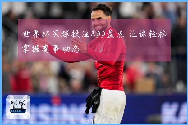 世界杯买球投注App盘点 让你轻松掌握赛事动态