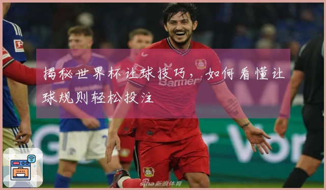 揭秘世界杯让球技巧，如何看懂让球规则轻松投注