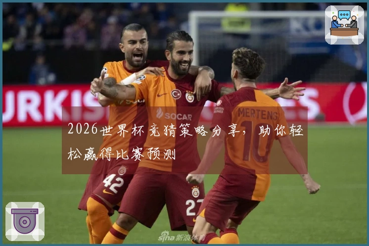 2026世界杯竞猜策略分享，助你轻松赢得比赛预测