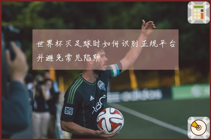 世界杯买足球时如何识别正规平台并避免常见陷阱