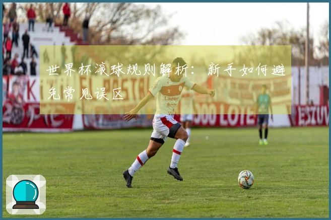 世界杯滚球规则解析：新手如何避免常见误区