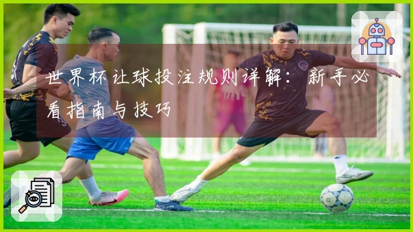 世界杯让球投注规则详解：新手必看指南与技巧