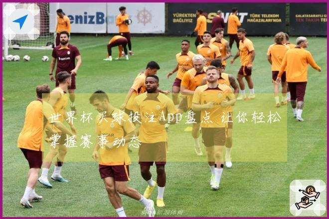 世界杯买球投注App盘点 让你轻松掌握赛事动态