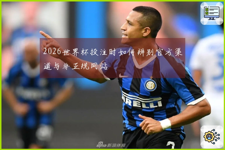 2026世界杯投注时如何辨别官方渠道与非正规网站