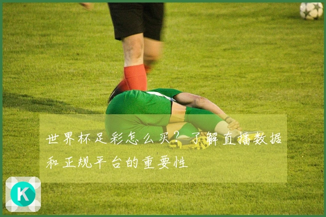 世界杯足彩怎么买？了解直播数据和正规平台的重要性