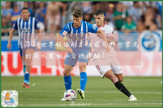 2026世界杯体彩下注前有哪些常见的踩坑案例和合规提醒？